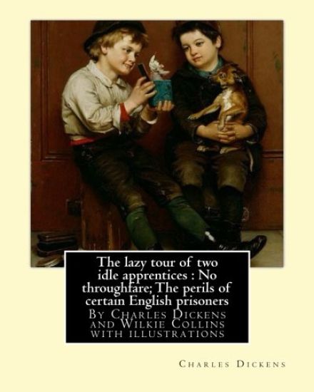The lazy tour of two idle apprentices: No throughfare;The perils of certain: English prisoners, By Charles Dickens and Wilkie Collins with illustratio