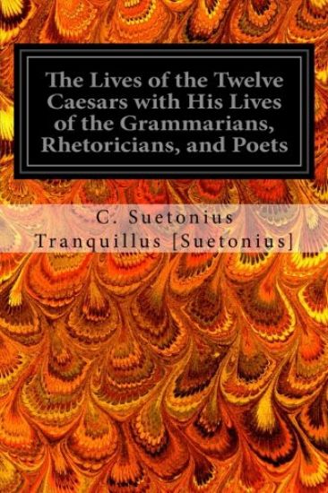 The Lives of the Twelve Caesars with His Lives of the Grammarians, Rhetoricians, and Poets