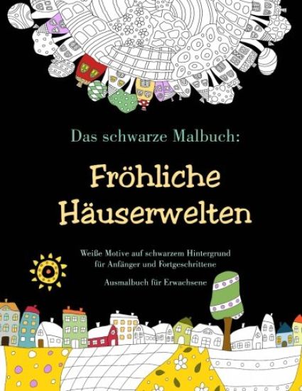 Das schwarze Malbuch: Fröhliche Häuserwelten - Weiße Motive auf schwarzem Hintergrund für Anfänger und Fortgeschrittene: Ausmalbuch für Erwachsene