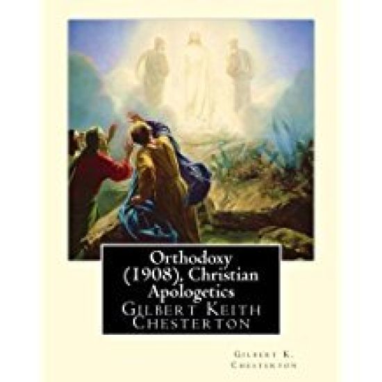 Orthodoxy (1908), By Gilbert K. Chesterton ( Christian Apologetics ): Gilbert Keith Chesterton