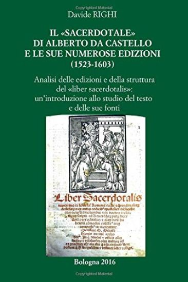 Il "sacerdotale" di Alberto da Castello e le sue numerose edizioni (1523-1603): Analisi delle edizioni e della struttura del "Liber sacerdotalis". Una