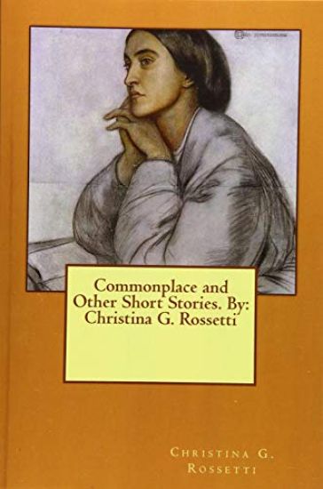 Commonplace and Other Short Stories. By: Christina G. Rossetti