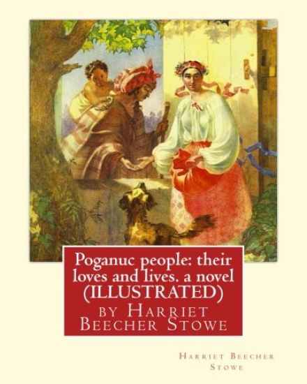 Poganuc people: their loves and lives. a novel (ILLUSTRATED): by Harriet Beecher Stowe