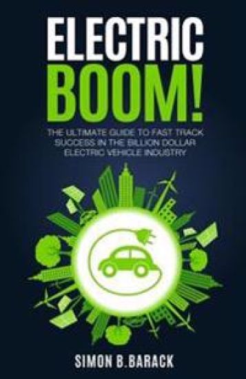 Electric BOOM!: The Ultimate Guide to Fast Track Success in the Billion Dollar Electric Vehicle Industry