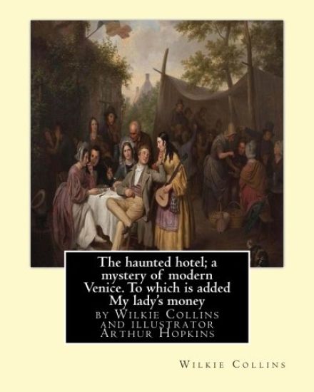 The haunted hotel; a mystery of modern Venice. To which is added My lady's money: ( illustrated )by Wilkie Collins and illustrator Arthur Hopkins, (18