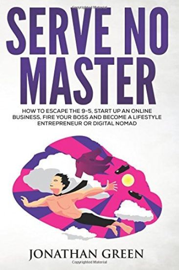 Serve No Master: How to Escape the 9-5, Start Up an Online Business, Fire Your Boss and Become a Lifestyle Entrepreneur or Digital Noma