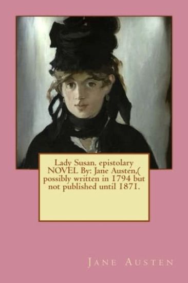 Lady Susan. epistolary NOVEL By: Jane Austen, ( possibly written in 1794 but not published until 1871.