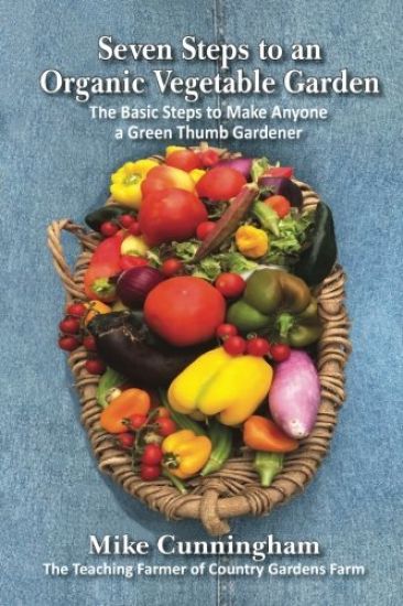 Seven Steps to an Organic Garden: The Basic Steps to Make Anyone a Green Thumb Gardener