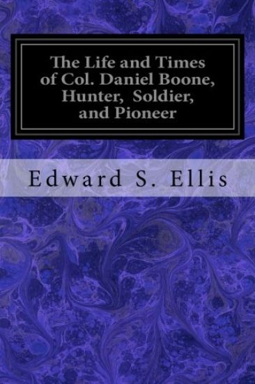 The Life and Times of Col. Daniel Boone, Hunter, Soldier, and Pioneer