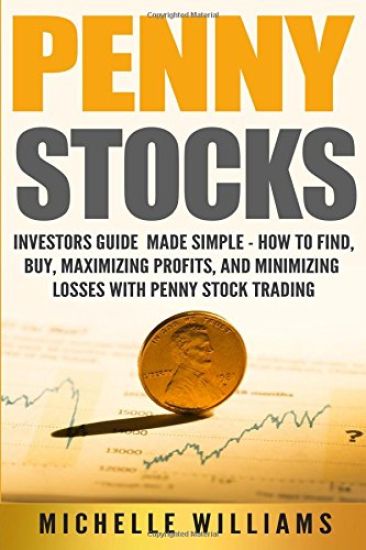 Penny Stocks: Investors Guide Made Simple - How to Find, Buy, Maximize Profits, and Minimize Losses with Penny Stock Trading