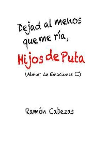 Dejad al menos que me ria, hijos de puta: (Almiar de Emociones II)
