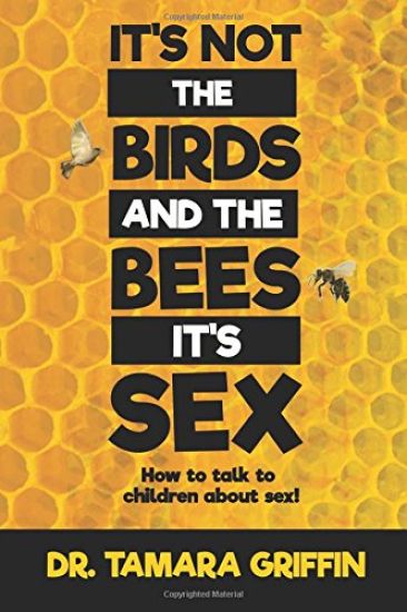 It's Not The Birds And The Bees, It's Sex!: How To Talk To Children About Sex
