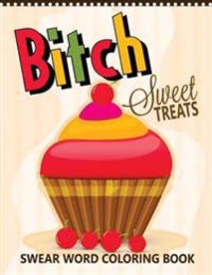 B*tch Sweet Treats Swear Word Coloring Books: For fans of adult coloring books, mandala coloring books, and grown ups who like swearing, curse words,