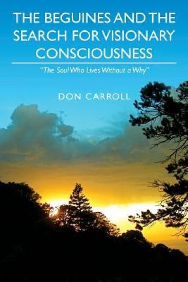 The Beguines and The Search for Visionary Consciousness: "The Soul Who Lives Without a Why"