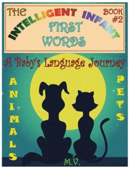 The Intelligent Infant First Words - Book #2: A Baby's Language Journey. Bring Infinite Joy to Your Child's Early Learning. The Toddler's Odyssey From