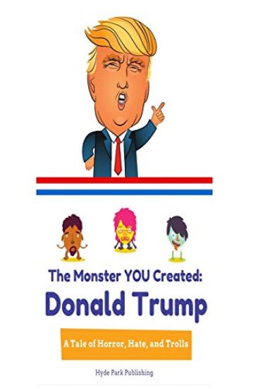 Donald Trump: The Monster YOU Created: A Tale of Horror, Hate, and Trolls