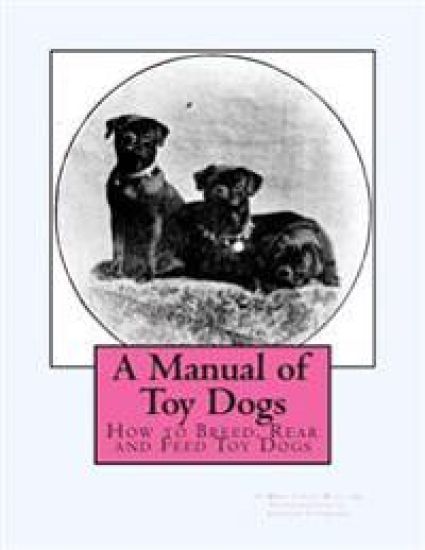 A Manual of Toy Dogs: How to Breed, Rear and Feed Toy Dogs
