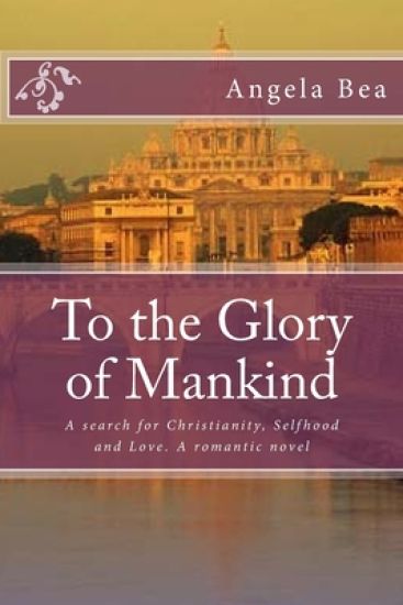 To the Glory of Mankind: A search for Christianity, Selfhood and Love. A romantic novel