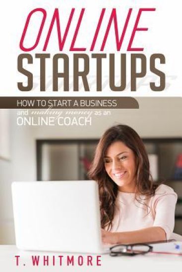 Online Startups: How to Start a Business And Make Money as an Online Coach