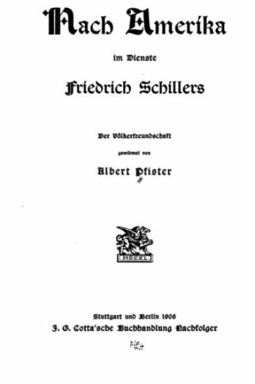 Nach Amerika Im Dienste Friedrich Schillers. der Völkerfreundschaft Gewidmet von Albert Pfister