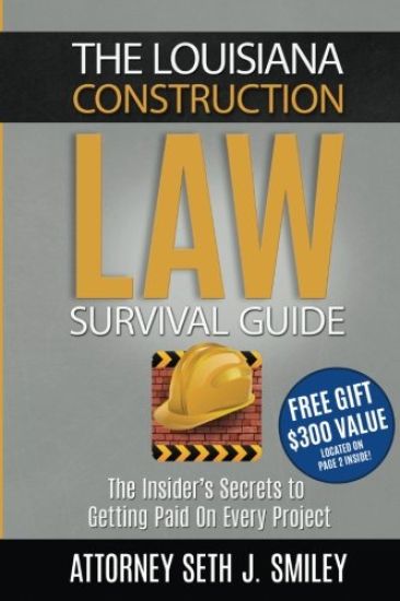 The Louisiana Construction Law Survival Guide: The Insider's SecretsTo Getting Paid On Every Project