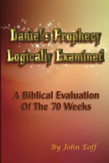 Daniel's Prophecy Logically Examined: A Biblical Evaluation Of The 70 Weeks