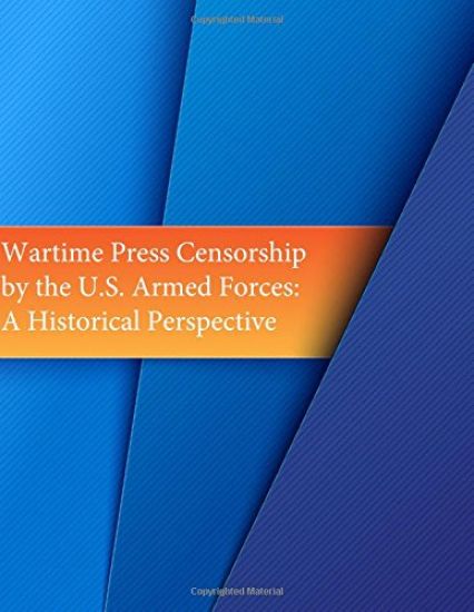 Wartime Press Censorship by the U.S. Armed Forces: An Historical Perspective