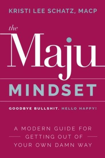 The Maju Mindset: A Modern Guide for Getting Out of Your Own Damn Way