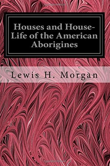 Houses and House-Life of the American Aborigines