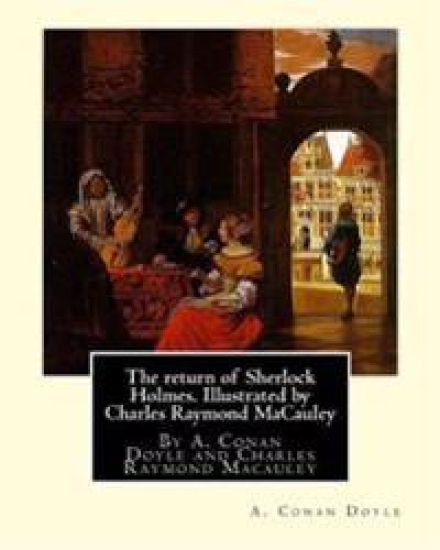 The return of Sherlock Holmes. Illustrated by Charles Raymond MaCauley: By A. Conan Doyle and Charles Raymond Macauley (March 19 1871, Canton, Ohio -