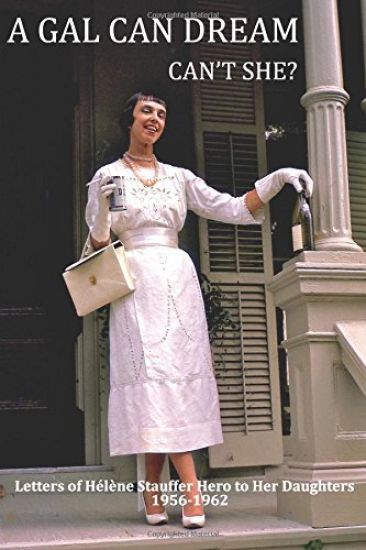 A Gal Can Dream Can't She?: Letters of Helene Stauffer Hero to Her Daughters 1956-1962