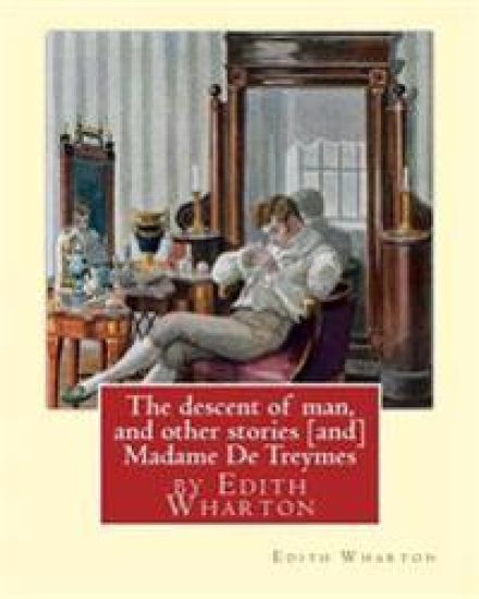 The descent of man, and other stories [and] Madame De Treymes: by Edith Wharton (Short story collections)