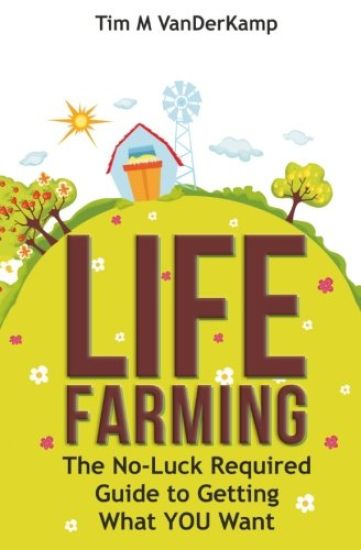 Life Farming: The No-Luck Required Guide to Getting What You Want