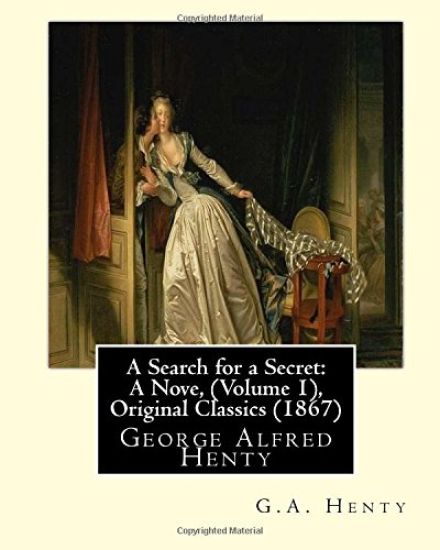 A Search for a Secret: A Nove, By G.A.Henty (Volume 1), Original Classics (1867): George Alfred Henty