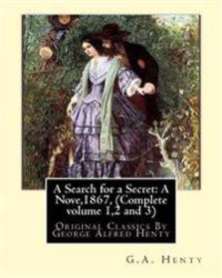 A Search for a Secret: A Nove, By G.A.Henty 1867, (Complete volume 1,2 and 3): Original Classics By George Alfred Henty