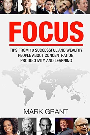 Focus: Tips from 10 Successful and Wealthy People about Concentration, Productivity, and Learning. Free Self-Discipline Book Included.