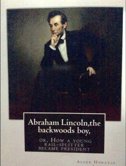 Abraham Lincoln, the backwoods boy;or, How a young rail-splitter became president: by Alger Horatio. Jr., (Original Classics)