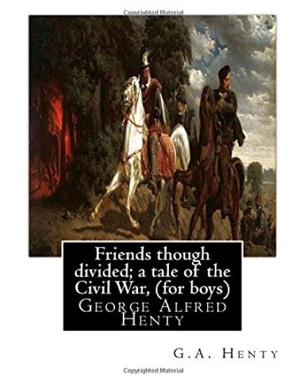 Friends though divided; a tale of the Civil War, By G.A. Henty (for boys): George Alfred Henty