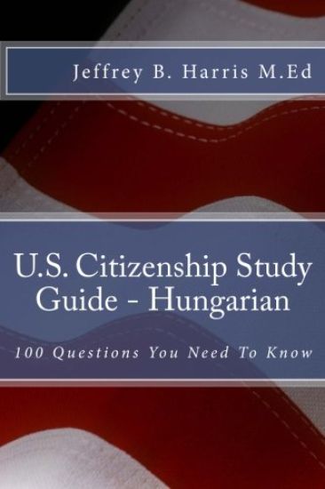 U.S. Citizenship Study Guide - Hungarian: 100 Questions You Need To Know