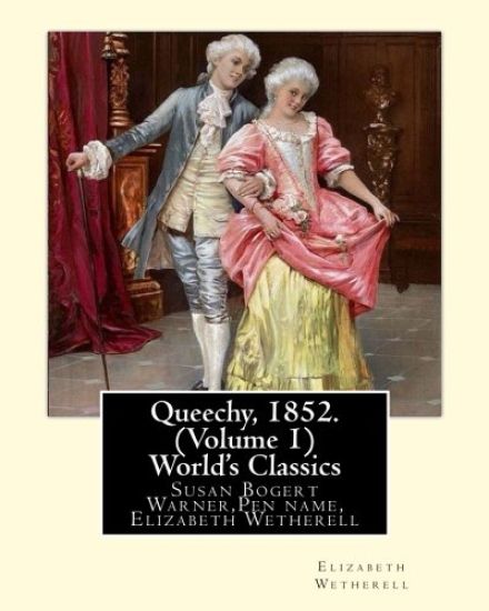 Queechy, 1852. By Susan Warner Pen name, Elizabeth Wetherell (Volume 1): Susan Bogert Warner, Pen name, Elizabeth Wetherell