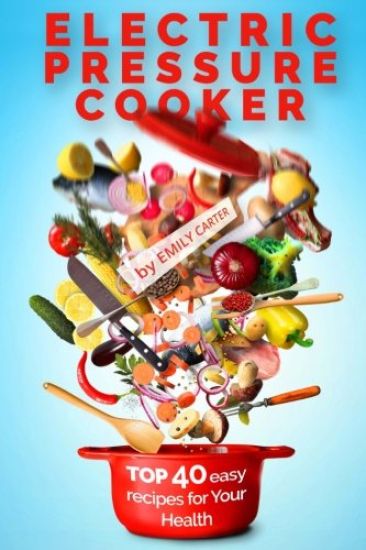 Electric Pressure Cooker: Top 40 Easy Recipes For Your Health: Pressure Cooker Cookbook, Healthy Recipes, Slow Cooker, Electric Pressure Coookbo