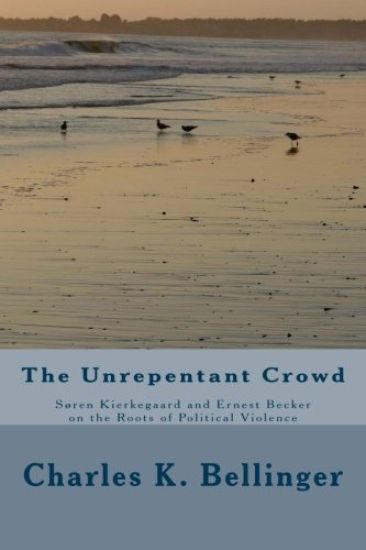 The Unrepentant Crowd: Soren Kierkegaard and Ernest Becker on the Roots of Political Violence