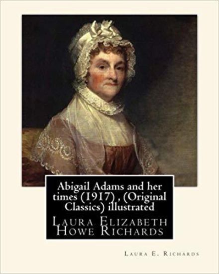 Abigail Adams and her times (1917), By Laura E. Richards (Original Classics) illustrated: Laura Elizabeth Howe Richards