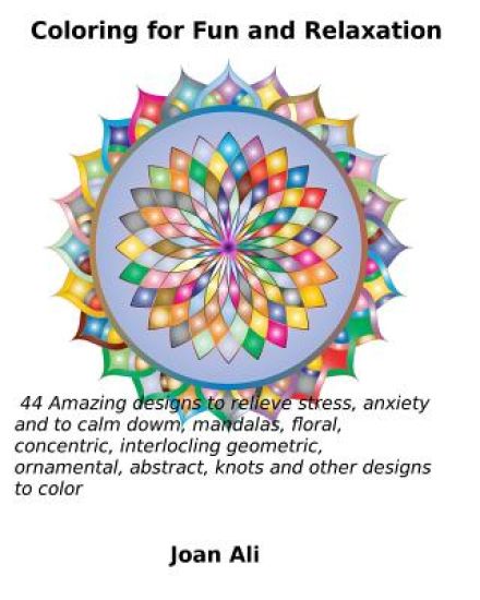 Coloring for Fun and Relaxation: 44 Amazing Designs to relieve stress, anxiety and to calm down, mandalas, floral, concentric, interlocking geometric,