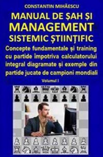 Manual de Sah Si Management Sistemic Stiintific: Concepte Fundamentale Si Training Cu Partide Impotriva Calculatorului Integral Diagramate Si Exemple