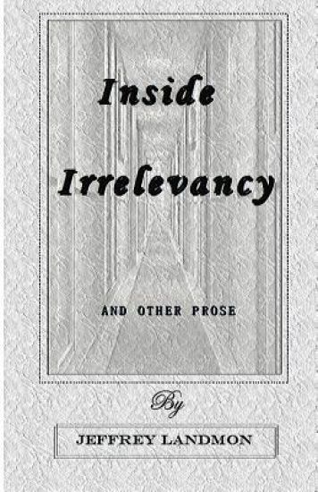 Inside Irrelevancy: And Other Prose - By Jeffrey Landmon