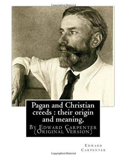 Pagan and Christian creeds: their origin and meaning, By Edward Carpenter: (Original Version)