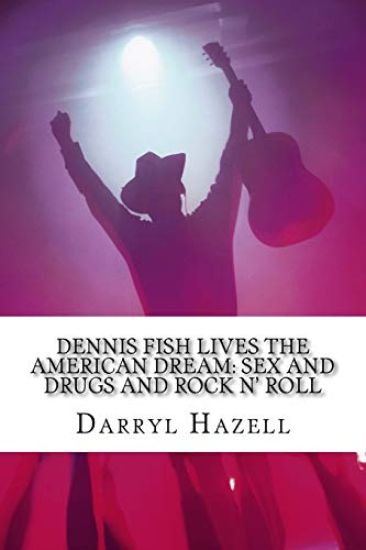 Dennis Fish Lives The American Dream: Sex and Drugs and Rock n' Roll: The Dennis Fish Trilogy Book One