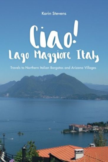 Ciao! Lago Maggiore, Italy: Travels to Northern Italy and Arizona Villages