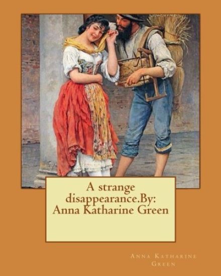 A strange disappearance.By: Anna Katharine Green